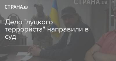 Дело "луцкого террориста" направили в суд - strana.ua - Луцк