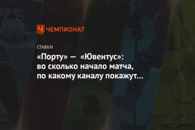 «Порту» — «Ювентус»: во сколько начало матча, по какому каналу покажут в прямом эфире - championat.com