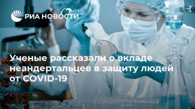 Ученые рассказали о вкладе неандертальцев в защиту людей от COVID-19 - ria.ru - Москва - Швеция