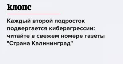 Каждый второй подросток подвергается киберагрессии: читайте в свежем номере газеты "Страна Калининград" - klops.ru - Калининград