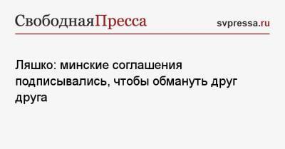 Олег Ляшко - Ляшко: минские соглашения подписывались, чтобы обмануть друг друга - svpressa.ru - Киев