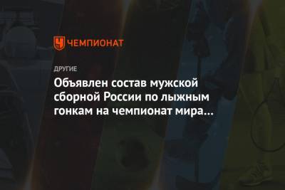 Александр Большунов - Алексей Червоткин - Сергей Устюгов - Денис Спицов - Андрей Мельниченко - Глеб Ретивых - Александр Терентьев - Илья Семиков - Евгений Белов - Артем Мальцев - Объявлен состав мужской сборной России по лыжным гонкам на чемпионат мира в Оберстдорфе - championat.com