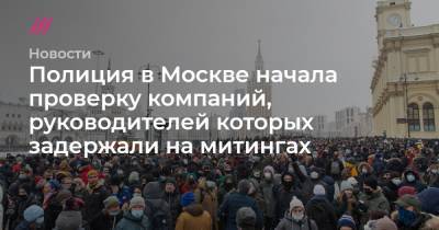 Полиция в Москве начала проверку компаний, руководителей которых задержали на митингах - tvrain.ru - Москва