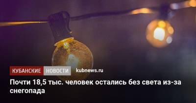 Почти 18,5 тыс. человек остались без света из-за снегопада - kubnews.ru - Краснодарский край