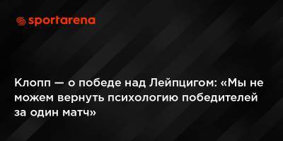 Юрген Клопп - Клопп — о победе над Лейпцигом: «Мы не можем вернуть психологию победителей за один матч» - sportarena.com - Ливерпуль