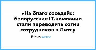 Александр Лукашенко - «На благо соседей»: белорусские IT-компании стали переводить сотни сотрудников в Литву - forbes.ru - Белоруссия - Литва - Вильнюс
