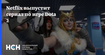 Netflix выпустит сериал по игре Dota 2 - nsn.fm