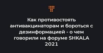 Екатерина Булавинова - Как противостоять антивакцинаторам и бороться с дезинформацией — о чем говорили на форуме SHKALA 2021 - hromadske.ua