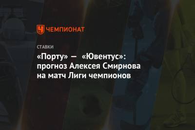 Алексей Смирнов - «Порту» — «Ювентус»: прогноз Алексея Смирнова на матч Лиги чемпионов - championat.com
