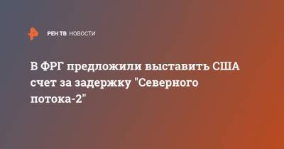 В ФРГ предложили выставить США счет за задержку "Северного потока-2" - ren.tv - США - Вашингтон - Германия - Берлин