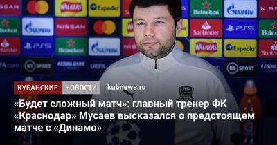 Мурад Мусаев - «Будет сложный матч»: главный тренер ФК «Краснодар» Мусаев высказался о предстоящем матче с «Динамо» - kubnews.ru - Краснодар - Загреб