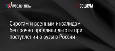 Дмитрий Песков - Сиротам и военным инвалидам бессрочно продлили льготы при поступлении в вузы в России - ivbg.ru - Россия