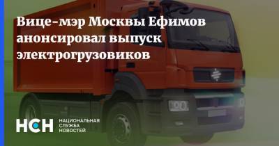 Владимир Ефимов - Вице-мэр Москвы Ефимов анонсировал выпуск электрогрузовиков - nsn.fm - Москва - Зеленоград