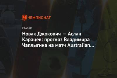 Джокович Новак - Аслан Карацев - Новак Джокович — Аслан Карацев: прогноз Владимира Чаплыгина на матч Australian Open - championat.com - Австралия
