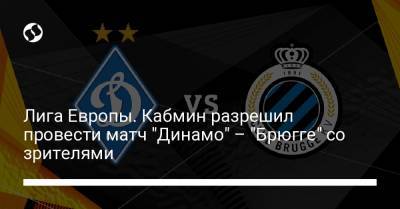 Максим Степанов - Лига Европы. Кабмин разрешил провести матч "Динамо" – "Брюгге" со зрителями - liga.net