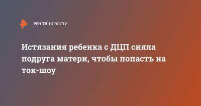 Истязания ребенка с ДЦП сняла подруга матери, чтобы попасть на ток-шоу - ren.tv - Красноярский край