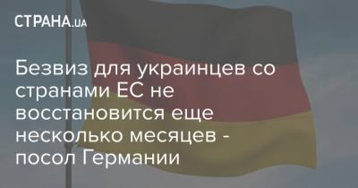 Безвиз для украинцев со странами ЕС не восстановится еще несколько месяцев - посол Германии - strana.ua - Украина - Германия