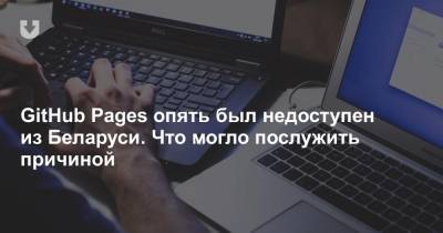 GitHub Pages опять был недоступен из Беларуси. Что могло послужить причиной - news.tut.by - Белоруссия