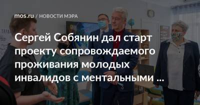 Сергей Собянин - Сергей Собянин дал старт проекту сопровождаемого проживания молодых инвалидов с ментальными особенностями - mos.ru