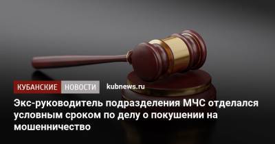 Экс-руководитель подразделения МЧС отделался условным сроком по делу о покушении на мошенничество - kubnews.ru - респ. Адыгея - Майкоп - Следственный Комитет