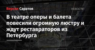Валерий Радаев - В театре оперы и балета повесили огромную люстру и ждут реставраторов из Петербурга - nversia.ru - Санкт-Петербург - Саратов