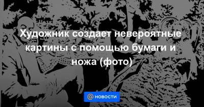 Екатерина Гура - Художник создает невероятные картины с помощью бумаги и ножа (фото) - news.mail.ru