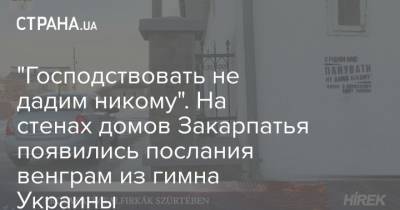 "Господствовать не дадим никому". На стенах домов Закарпатья появились послания венграм из гимна Украины - strana.ua - Венгрия