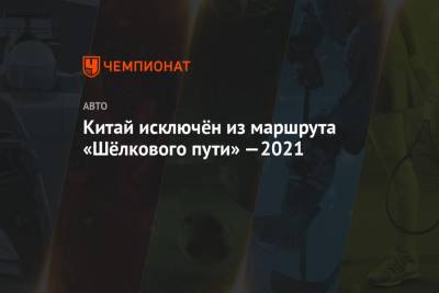 Китай исключён из маршрута «Шёлкового пути»—2021 - championat.com - Монголия