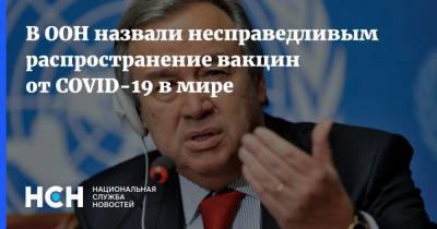 Антониу Гутерриш - В ООН назвали несправедливым распространение вакцин от COVID-19 в мире - nsn.fm