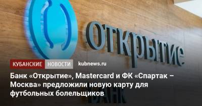 Банк «Открытие», Mastercard и ФК «Спартак – Москва» предложили новую карту для футбольных болельщиков - kubnews.ru - Москва