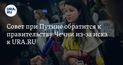 Екатерина Винокурова - Павел Гусев - Совет при Путине обратится к правительству Чечни из-за иска к URA.RU - ura.news - респ. Чечня - район Урус-Мартановский