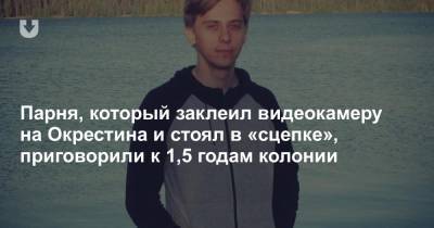 Парня, который заклеил видеокамеру на Окрестина и стоял в «сцепке», приговорили к 1,5 годам колонии - news.tut.by - Минск