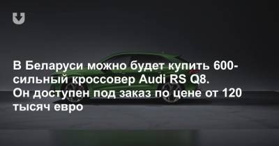 В Беларуси доступна для заказа самая мощная модель Audi — кроссовер RS Q8. Цена — от 120 тысяч евро - news.tut.by - Белоруссия