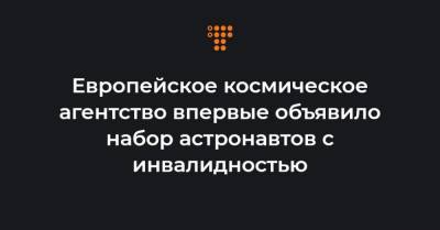Европейское космическое агентство впервые объявило набор астронавтов с инвалидностью - hromadske.ua
