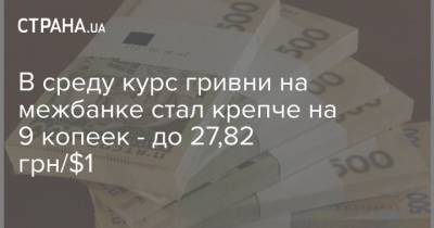 В среду курс гривни на межбанке стал крепче на 9 копеек – до 27,82 грн/$1 - cryptos.tv - Украина
