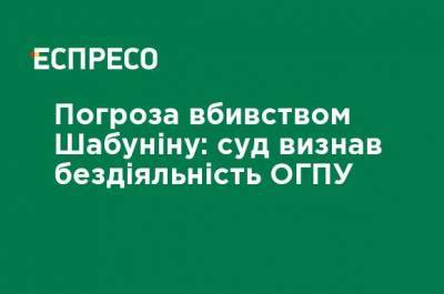 Виталий Шабунин - Угроза убийством Шабунину: суд признал бездействие ОГПУ - ru.espreso.tv - Киев