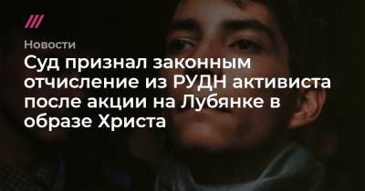 Суд признал законным отчисление из РУДН активиста после акции на Лубянке в образе Христа - tvrain.ru