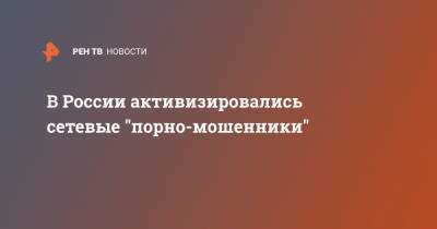 В России активизировались сетевые "порно-мошенники" - ren.tv - Россия