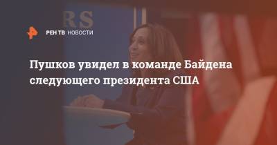 Алексей Пушков - Камала Харрис - Джо Байден - Пушков увидел в команде Байдена следующего президента США - ren.tv - США