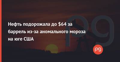 Нефть подорожала до $64 за баррель из-за аномального мороза на юге США - thepage.ua - США - Техас