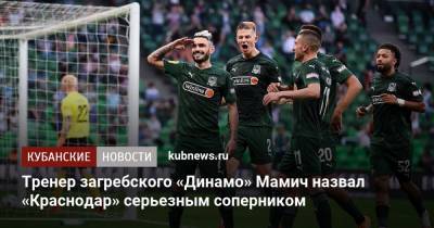 Тренер загребского «Динамо» Мамич назвал «Краснодар» серьезным соперником - kubnews.ru - Москва - Краснодар - Загреб