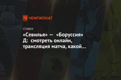 «Севилья» — «Боруссия» Д: смотреть онлайн, трансляция матча, какой канал покажет - championat.com