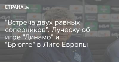 Мирча Луческу - "Встреча двух равных соперников". Луческу об игре "Динамо" и "Брюгге" в Лиге Европы - strana.ua - Киев - Луческ