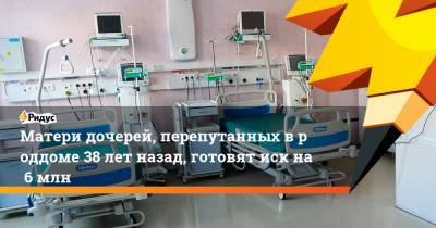 Матери дочерей, перепутанных вроддоме 38 лет назад, готовят иск на6 млн - ridus.ru - Челябинская обл.