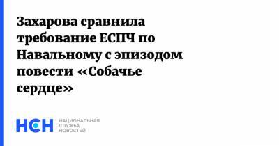 Алексей Навальный - Мария Захарова - Михаил Булгаков - Захарова сравнила требование ЕСПЧ по Навальному с эпизодом повести «Собачье сердце» - nsn.fm