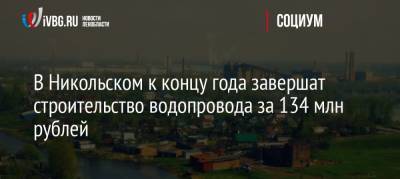 В Никольском к концу года завершат строительство водопровода за 134 млн рублей - ivbg.ru - Никольское - Ленобласть