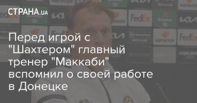 Перед игрой с "Шахтером" главный тренер "Маккаби" вспомнил о своей работе в Донецке - strana.ua - Донецк