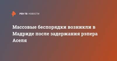 Пабло Асель - Массовые беспорядки возникли в Мадриде после задержания рэпера Аселя - ren.tv - Мадрид - Барселона