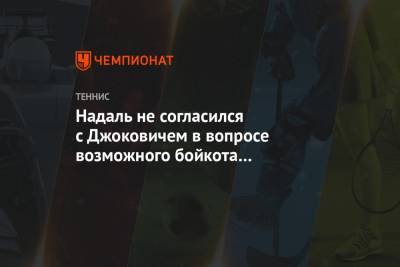 Рафаэль Надаль - Новак Джокович - Надаль не согласился с Джоковичем в вопросе возможного бойкота турниров из-за карантина - championat.com - Австралия - Нью-Йорк - Испания
