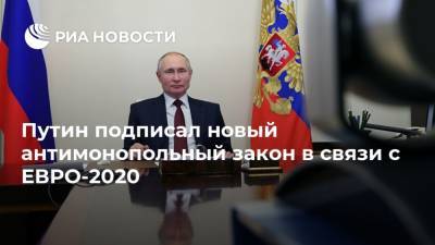 Владимир Путин - Путин подписал новый антимонопольный закон в связи с ЕВРО-2020 - ria.ru - Санкт-Петербург